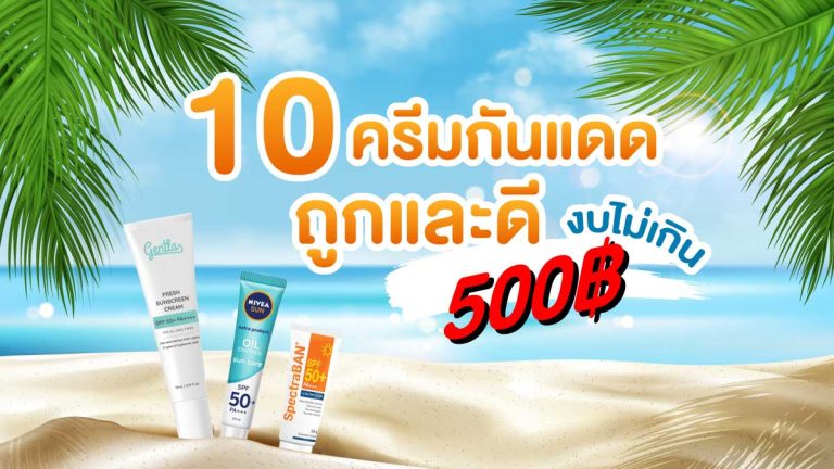 10 อันดับ ครีมกันแดดถูกและดี งบไม่เกิน 500 บาท